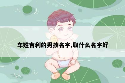 车姓吉利的男孩名字,取什么名字好