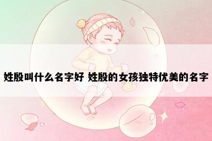 姓殷叫什么名字好 姓殷的女孩独特优美的名字