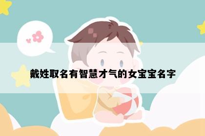 戴姓取名有智慧才气的女宝宝名字