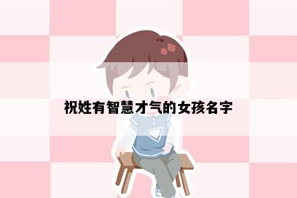 祝姓有智慧才气的女孩名字