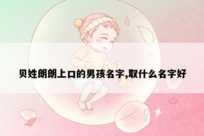 贝姓朗朗上口的男孩名字,取什么名字好