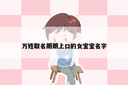万姓取名朗朗上口的女宝宝名字