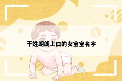 干姓朗朗上口的女宝宝名字