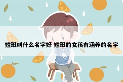 姓班叫什么名字好 姓班的女孩有涵养的名字