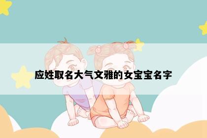 应姓取名大气文雅的女宝宝名字