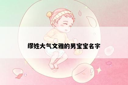 缪姓大气文雅的男宝宝名字