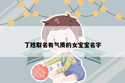 丁姓取名有气质的女宝宝名字