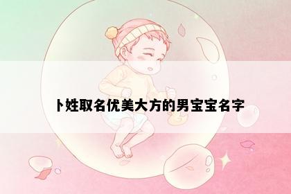 卜姓取名优美大方的男宝宝名字