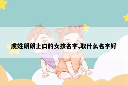 虞姓朗朗上口的女孩名字,取什么名字好