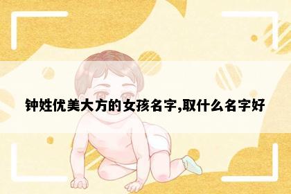 钟姓优美大方的女孩名字,取什么名字好