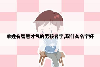 羊姓有智慧才气的男孩名字,取什么名字好
