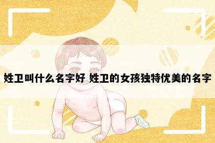 姓卫叫什么名字好 姓卫的女孩独特优美的名字