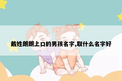 戴姓朗朗上口的男孩名字,取什么名字好