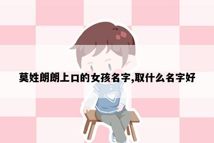 莫姓朗朗上口的女孩名字,取什么名字好