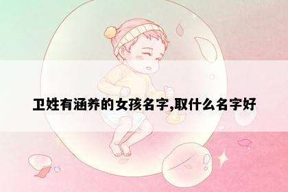 卫姓有涵养的女孩名字,取什么名字好