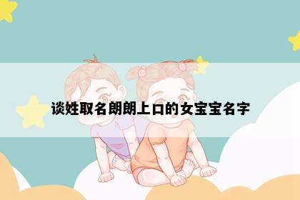 谈姓取名朗朗上口的女宝宝名字