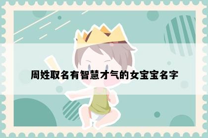 周姓取名有智慧才气的女宝宝名字