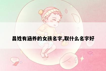 昌姓有涵养的女孩名字,取什么名字好