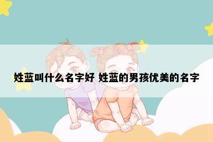 姓蓝叫什么名字好 姓蓝的男孩优美的名字