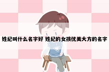 姓纪叫什么名字好 姓纪的女孩优美大方的名字