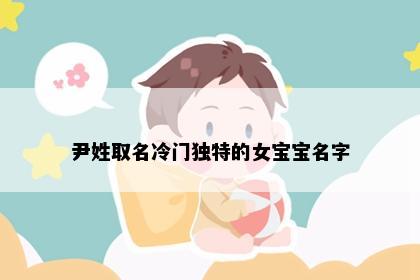 尹姓取名冷门独特的女宝宝名字