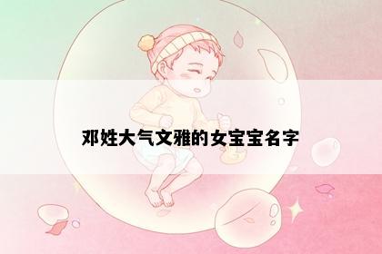 邓姓大气文雅的女宝宝名字