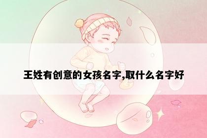 王姓有创意的女孩名字,取什么名字好