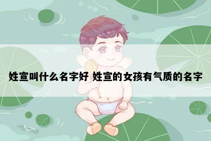 姓宣叫什么名字好 姓宣的女孩有气质的名字