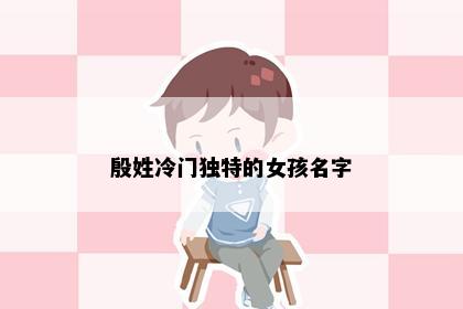 殷姓冷门独特的女孩名字