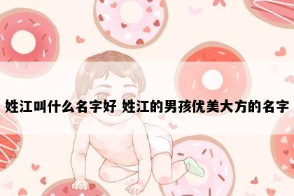 姓江叫什么名字好 姓江的男孩优美大方的名字