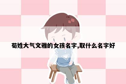 荀姓大气文雅的女孩名字,取什么名字好