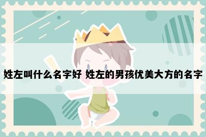 姓左叫什么名字好 姓左的男孩优美大方的名字