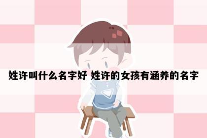 姓许叫什么名字好 姓许的女孩有涵养的名字
