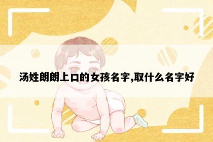 汤姓朗朗上口的女孩名字,取什么名字好