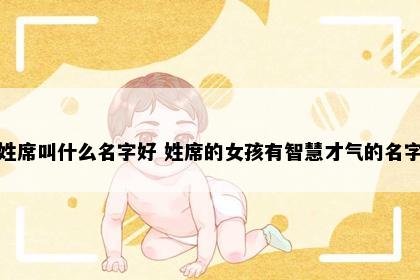 姓席叫什么名字好 姓席的女孩有智慧才气的名字