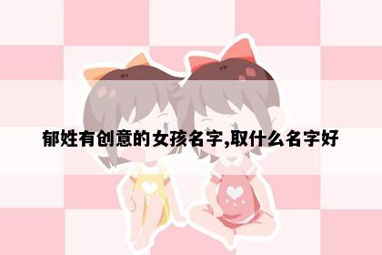 郁姓有创意的女孩名字,取什么名字好