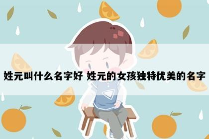 姓元叫什么名字好 姓元的女孩独特优美的名字