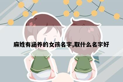 麻姓有涵养的女孩名字,取什么名字好