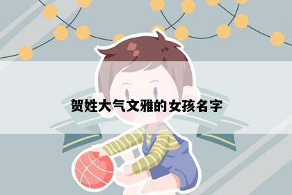 贺姓大气文雅的女孩名字