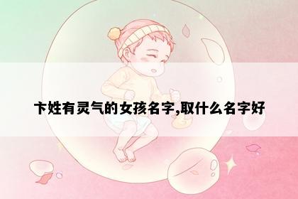 卞姓有灵气的女孩名字,取什么名字好