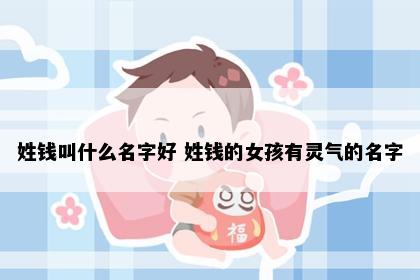 姓钱叫什么名字好 姓钱的女孩有灵气的名字