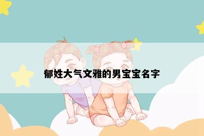 郁姓大气文雅的男宝宝名字