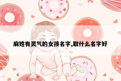 麻姓有灵气的女孩名字,取什么名字好