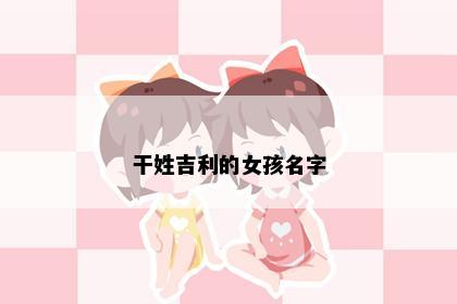 干姓吉利的女孩名字