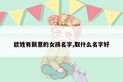 欧姓有新意的女孩名字,取什么名字好
