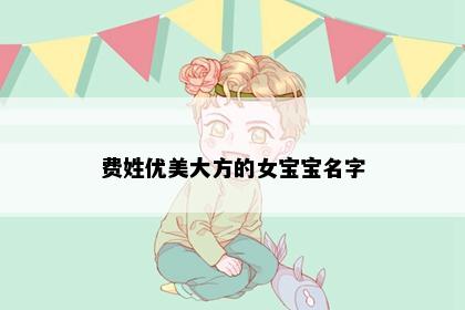 费姓优美大方的女宝宝名字