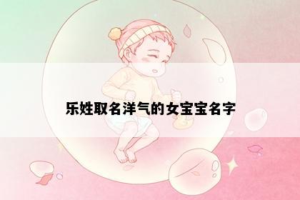 乐姓取名洋气的女宝宝名字