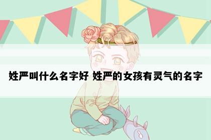 姓严叫什么名字好 姓严的女孩有灵气的名字