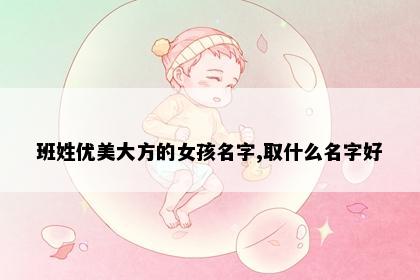 班姓优美大方的女孩名字,取什么名字好