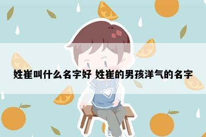 姓崔叫什么名字好 姓崔的男孩洋气的名字